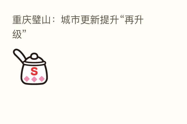 重庆璧山:城市更新提升“再升级”