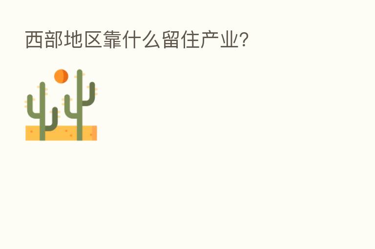 西部地区靠什么留住产业?