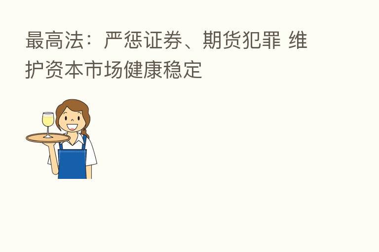    高法：严惩证券、期货犯罪 维护资本市场健康稳定