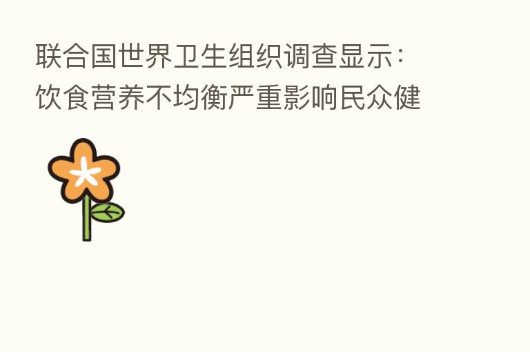 联合国世界卫生组织调查显示：饮食营养不均衡严重影响民众健康