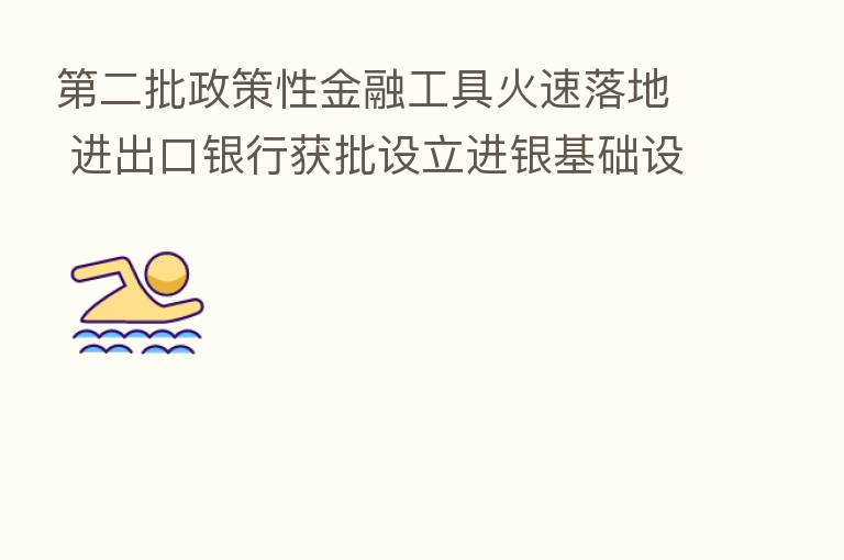 二批政策性金融工具火速落地 进出口银行获批设立进银基础设施基金公司