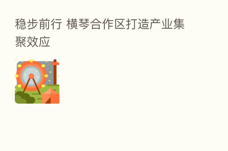 稳步前行 横琴合作区打造产业集聚效应