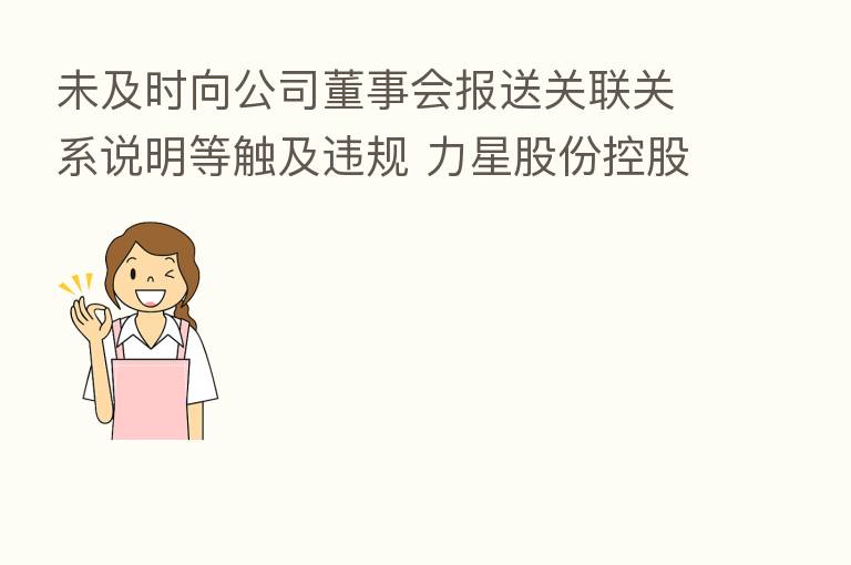 未及时向公司董事会报送关联关系说明等触及违规 力星股份控股股东、实控人收到江苏证监局警示函