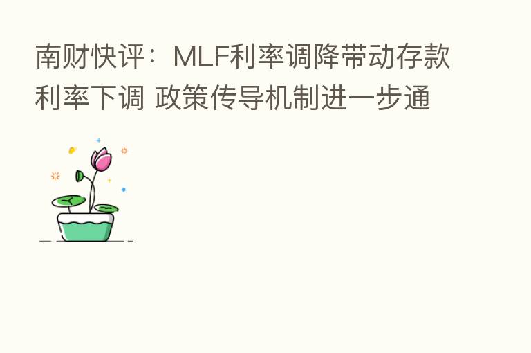 南财快评:MLF利率调降带动存款利率下调 政策传导机制进一步通畅