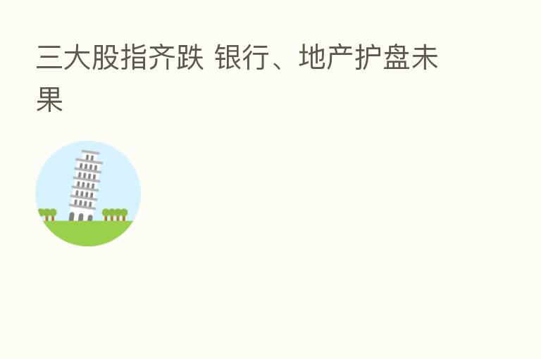 三大股指齐跌 银行、地产护盘未果