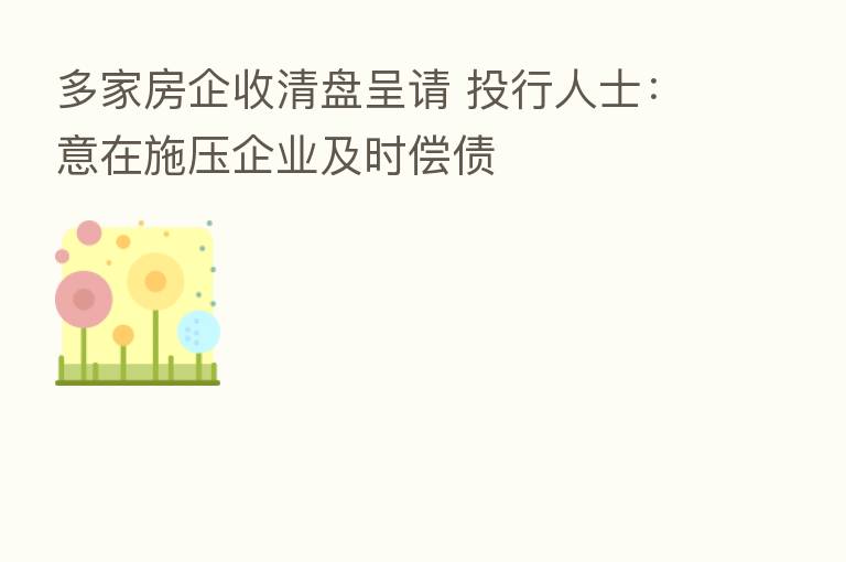 多家房企收清盘呈请 投行人士:意在施压企业及时偿债