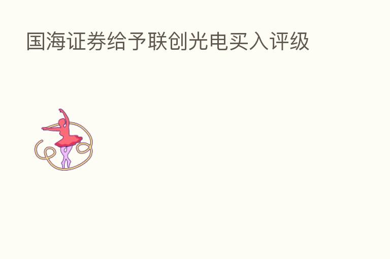 国海证券给予联创光电买入评级