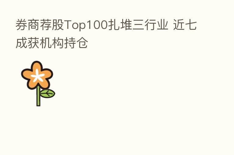 券商荐股Top100扎堆三行业 近七成获机构持仓