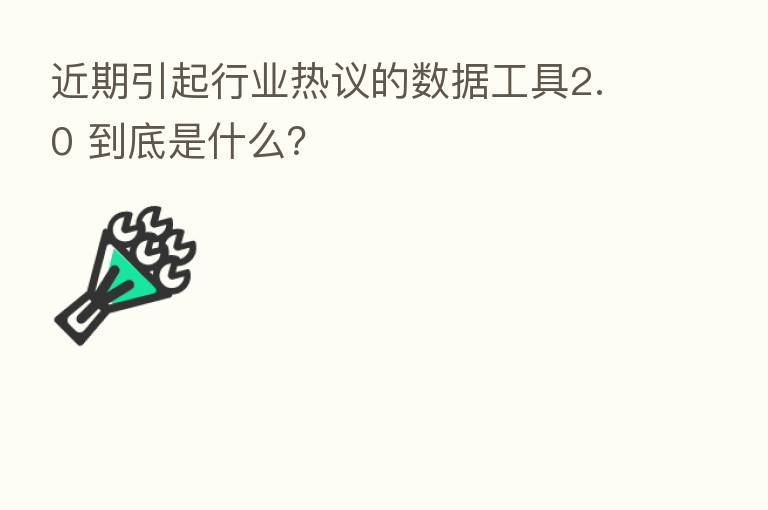 近期引起行业热议的数据工具2.0 到底是什么？
