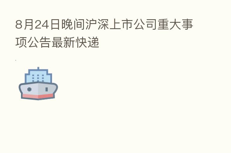 8月24日晚间沪深上市公司重大事项公告新   快递
