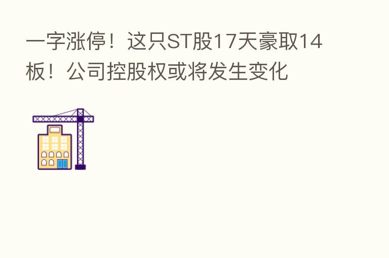一字涨停！这只ST股17天豪取14板！公司控股权或将发生变化