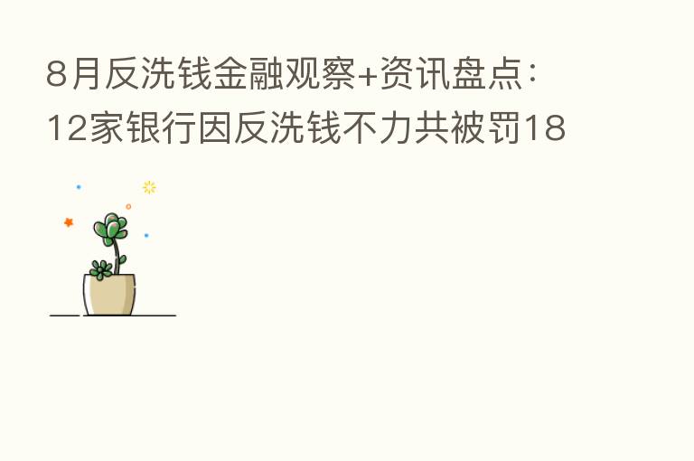 8月反洗前金融观察+资讯盘点:12家银行因反洗前不力共被罚1830万元 8名责任人因违规被罚