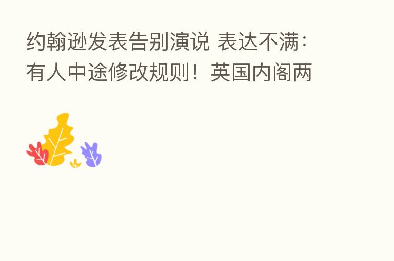 约翰逊发表告别演说 表达不满:有人中途修改规则!英国内阁两名女性大臣辞职