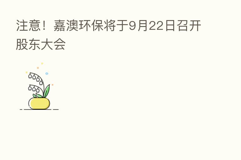 注意!嘉澳环保将于9月22日召开股东大会