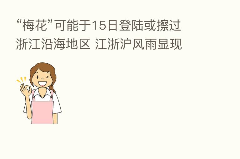 “梅花”可能于15日登陆或擦过浙江沿海地区 江浙沪风雨显现