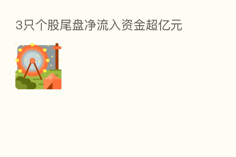3只个股尾盘净流入资金超亿元
