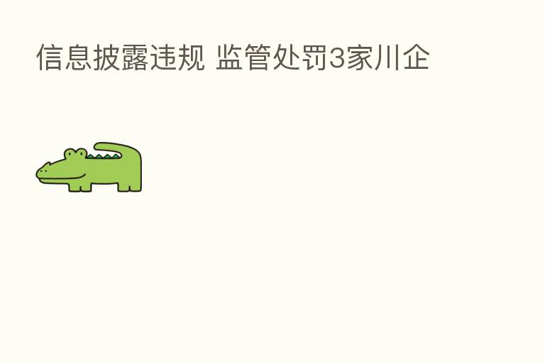信息披露违规 监管处罚3家川企