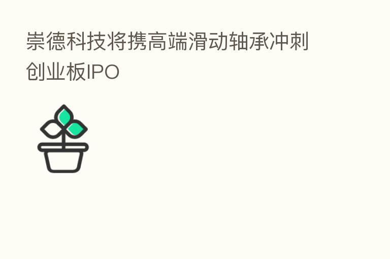 崇德科技将携高端滑动轴承冲刺创业板IPO