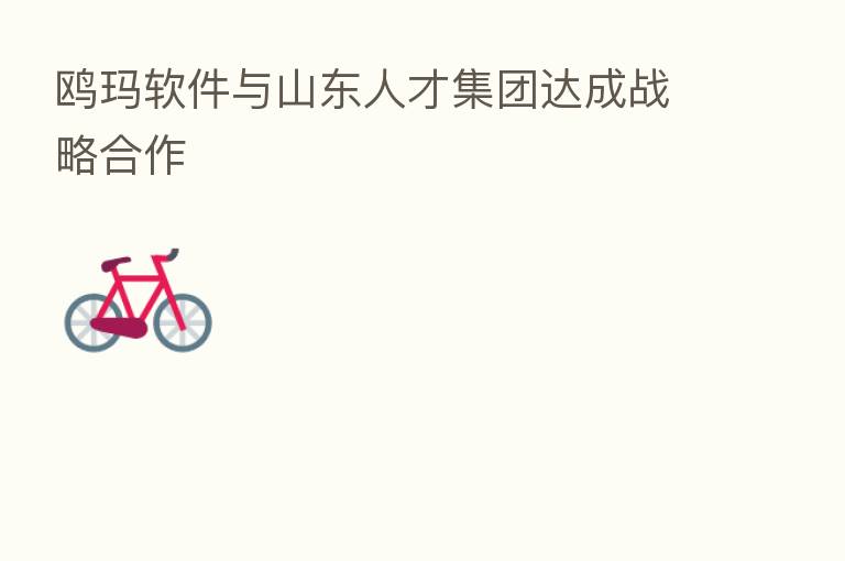 鸥玛软件与山东人才集团达成战略合作