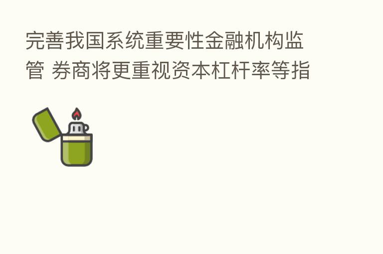 完善我国系统重要性金融机构监管 券商将更重视资本杠杆率等指标