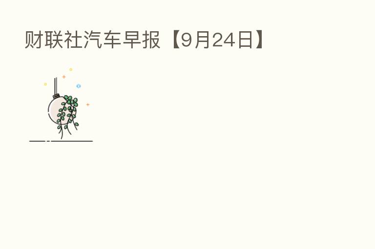财联社汽车早报【9月24日】