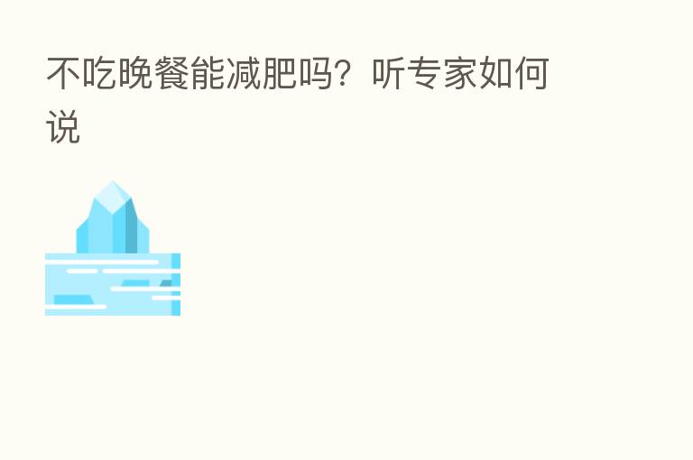 不吃晚餐能减肥吗？听专家如何说
