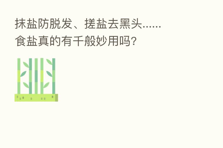 抹盐防脱发、搓盐去黑头......食盐真的有千般妙用吗?
