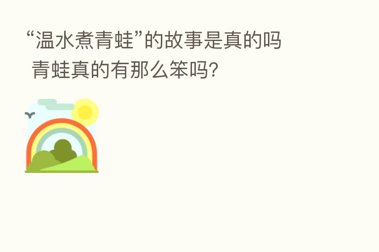 “温水煮青蛙”的故事是真的吗 青蛙真的有那么笨吗？