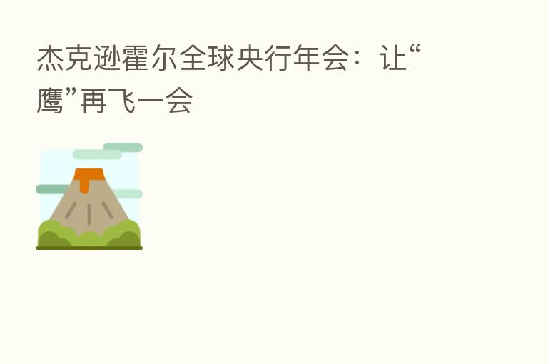 杰克逊霍尔全球央行年会：让“鹰”再飞一会