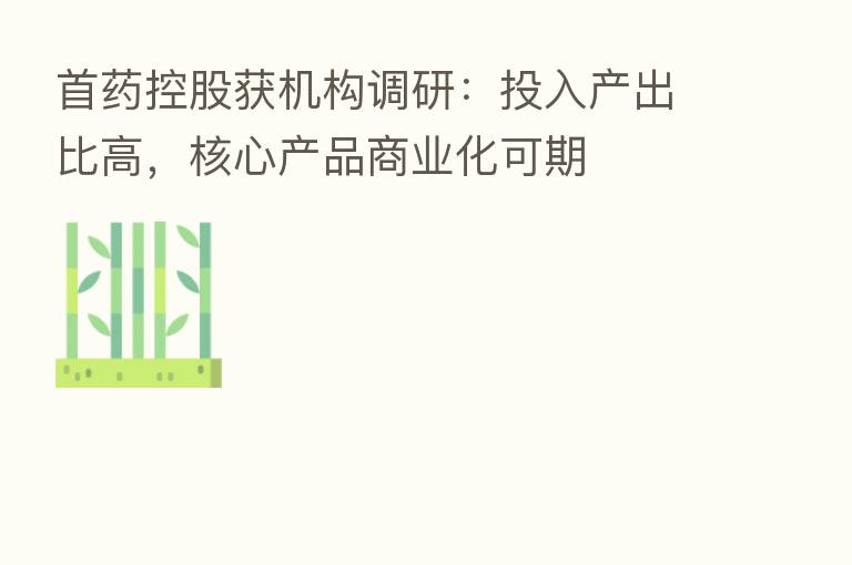 首药控股获机构调研：投入产出比高，核心产品商业化可期