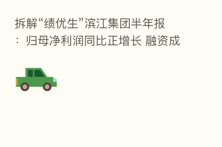 拆解“绩优生”滨江集团半年报:归母净利润同比正增长 融资成本4.7%创新低