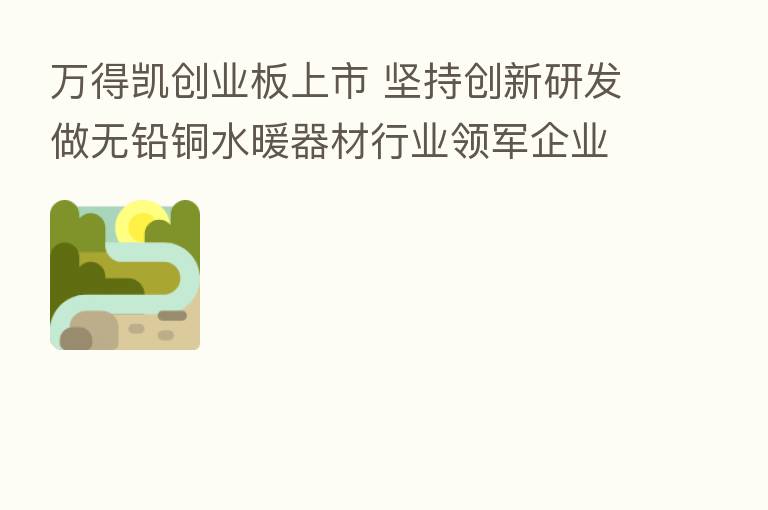 万得凯创业板上市 坚持创新研发做无铅铜水暖器材行业领军企业