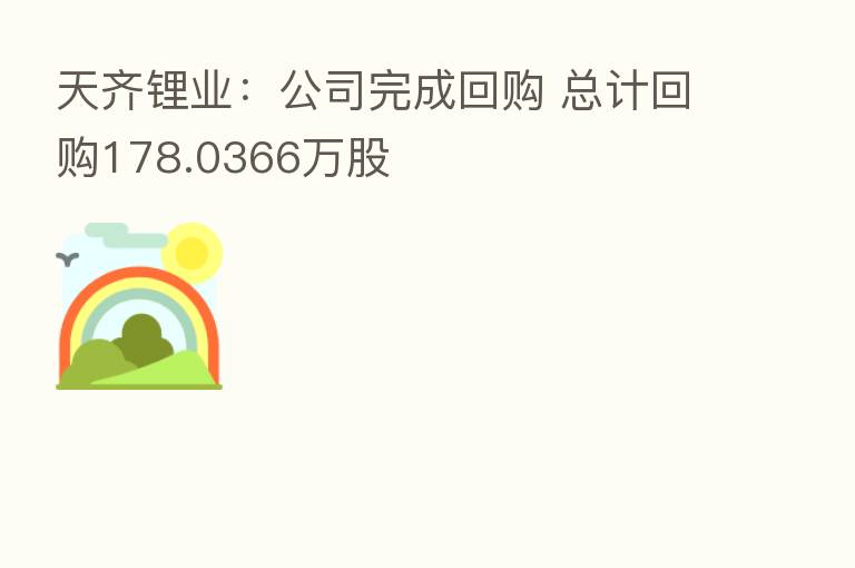 天齐锂业:公司完成回购 总计回购178.0366万股