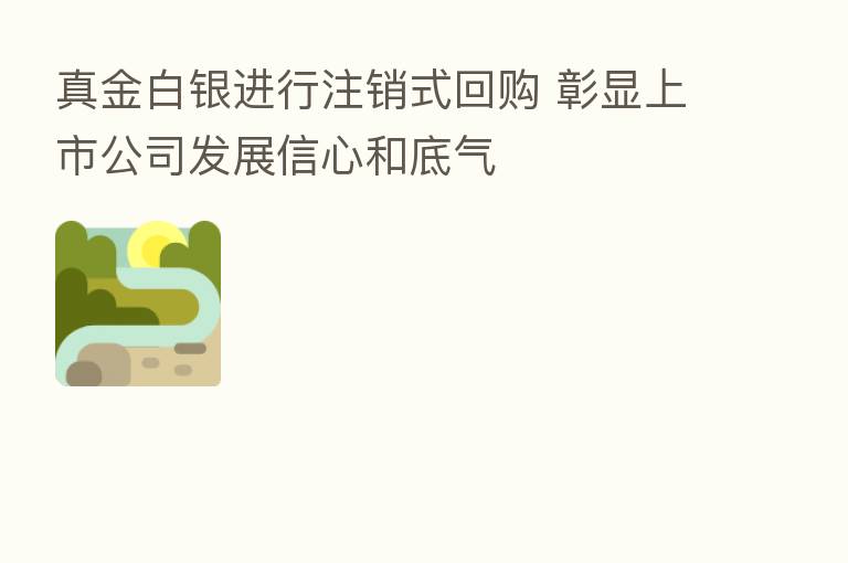 真金白银进行注销式回购 彰显上市公司发展信心和底气