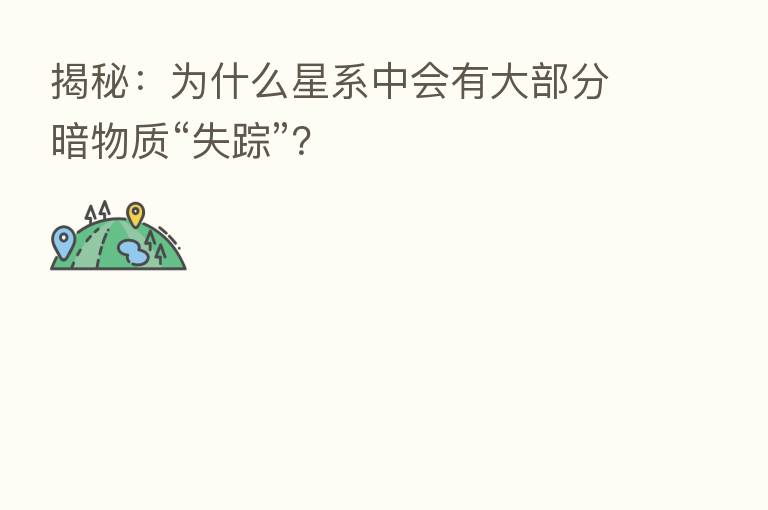 揭秘：为什么星系中会有大部分暗物质“失踪”？