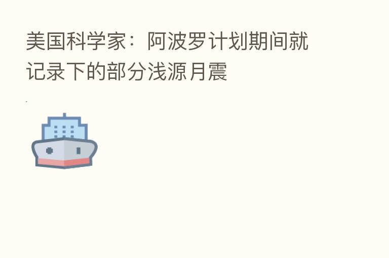 美国科学家：阿波罗计划期间就记录下的部分浅源月震