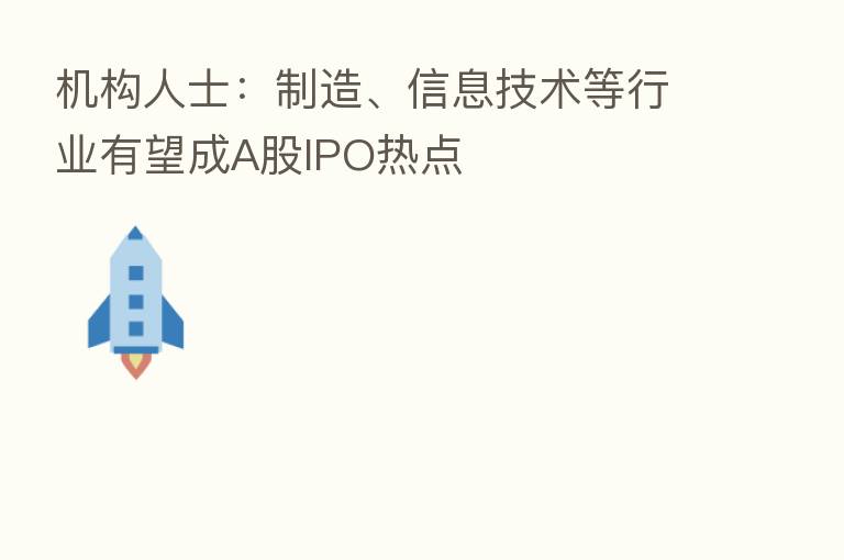 机构人士:制造、信息技术等行业有望成A股IPO热点