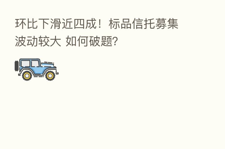 环比下滑近四成!标品信托募集波动较大 如何破题?