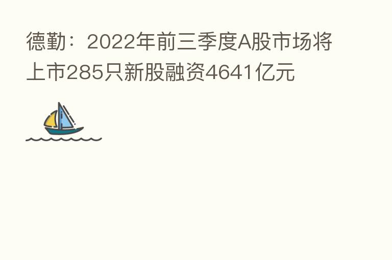 德勤：2022年前三季度A股市场将上市285只新股融资4641亿元