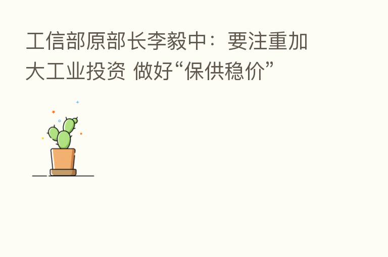 工信部原部长李毅中:要注重加大工业投资 做好“保供稳价”