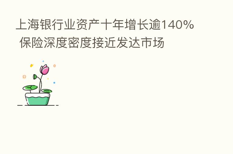 上海银行业资产十年增长逾140%       深度密度接近发达市场