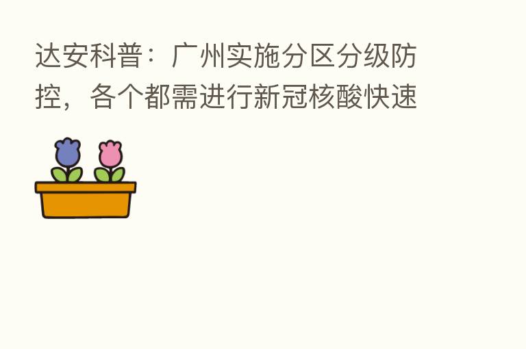 达安科普：广州实施分区分级防控，各个都需进行新冠核酸快速检测