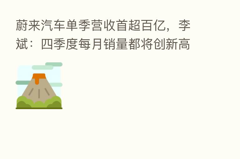 蔚来汽车单季营收首超百亿，李斌：四季度每月销量都将创新高
