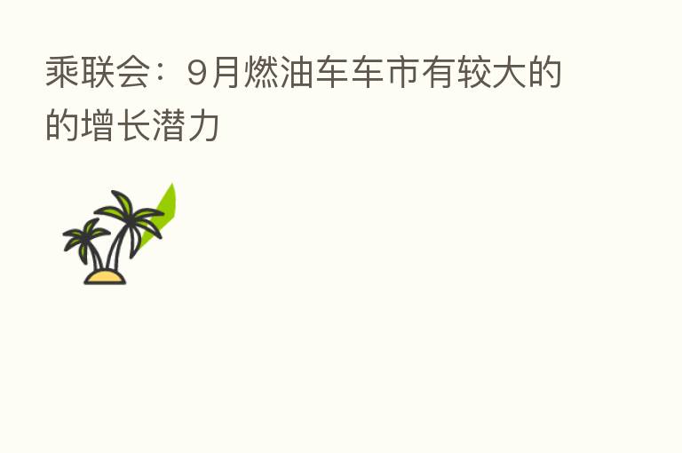 乘联会：9月燃油车车市有较大的的增长潜力