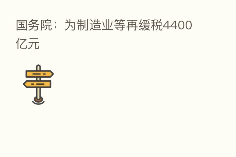 国务院:为制造业等再缓税4400亿元