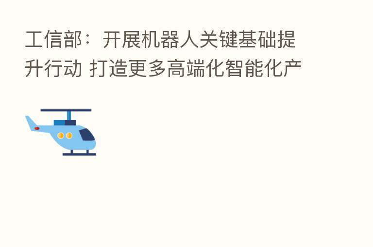 工信部:开展机器人关键基础提升行动 打造更多高端化智能化产品