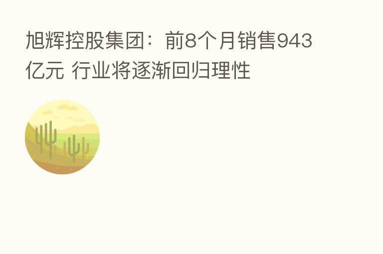 旭辉控股集团:前8个月销售943亿元 行业将逐渐回归理性