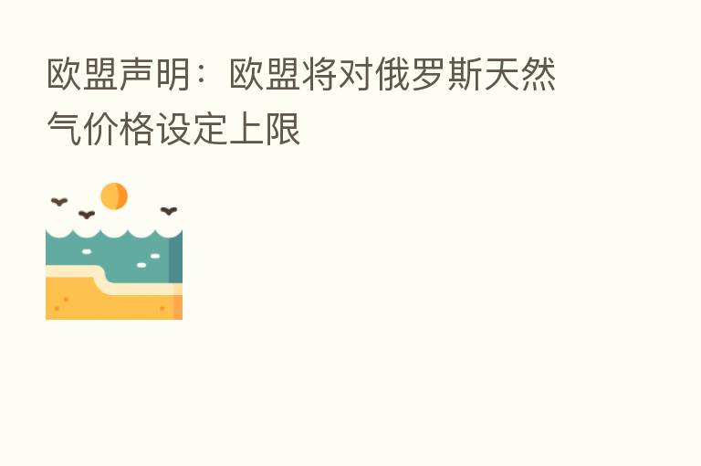 欧盟声明：欧盟将对俄罗斯天然气价格设定上限