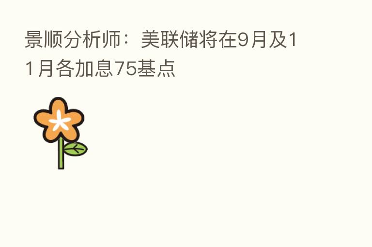 景顺分析师：美联储将在9月及11月各加息75基点