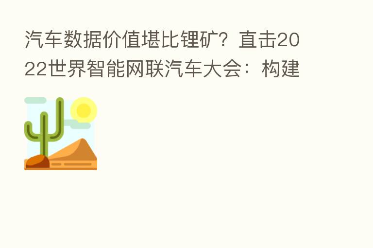 汽车数据价值堪比锂矿？直击2022世界智能网联汽车大会：构建      生态 智能交通时代需要突破数据孤岛